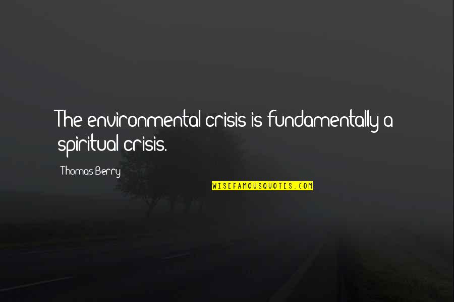Rumours Hurt Quotes By Thomas Berry: The environmental crisis is fundamentally a spiritual crisis.