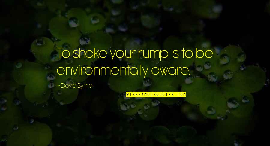 Rump Quotes By David Byrne: To shake your rump is to be environmentally