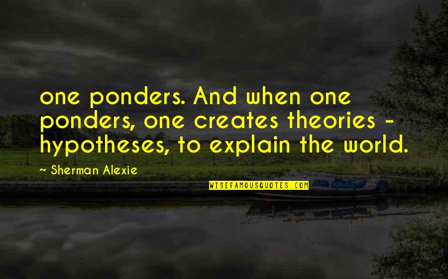 Rumped Quotes By Sherman Alexie: one ponders. And when one ponders, one creates