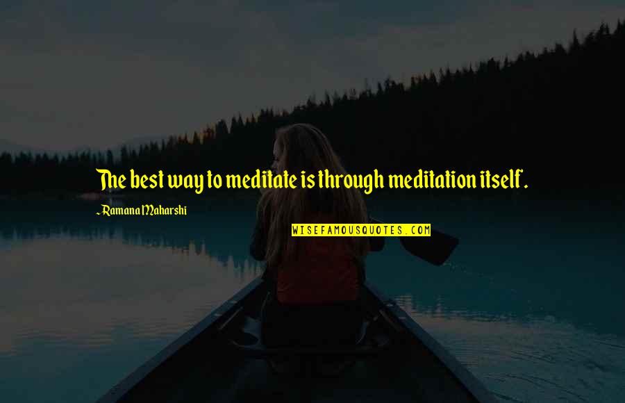 Rumpel Quotes By Ramana Maharshi: The best way to meditate is through meditation Rumpel Quotes By Ramana Maharshi: The best way to meditate is through meditation