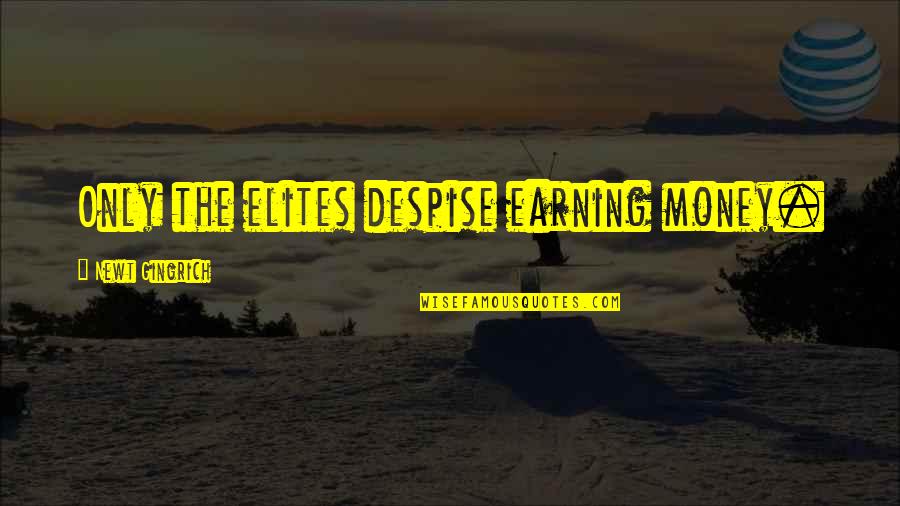 Rumpf Shoes Quotes By Newt Gingrich: Only the elites despise earning money. Rumpf Shoes Quotes By Newt Gingrich: Only the elites despise earning money.