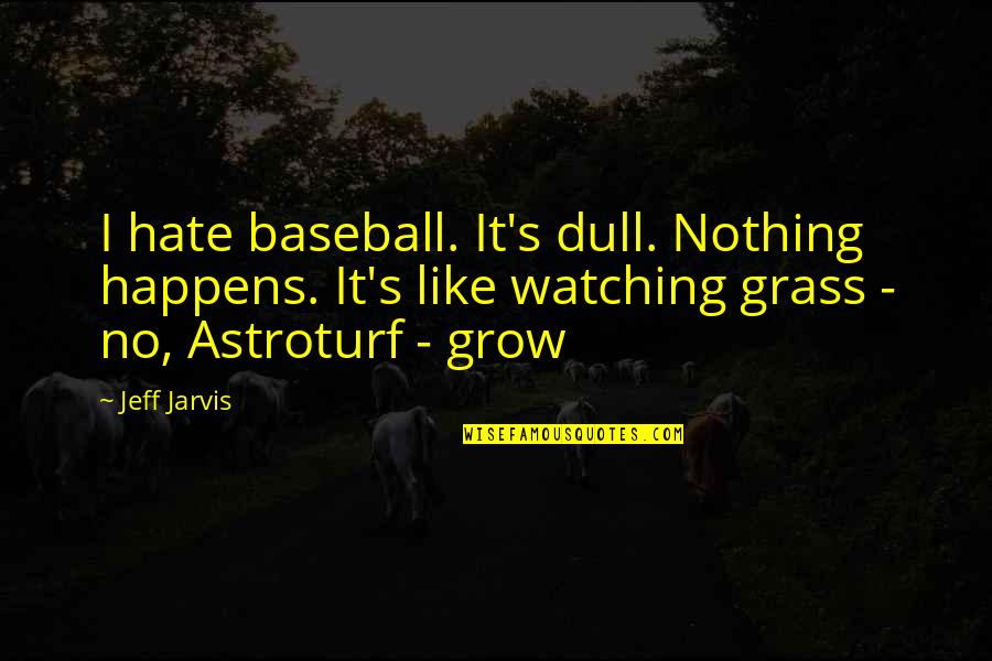 Rumpleheaded Quotes By Jeff Jarvis: I hate baseball. It's dull. Nothing happens. It's