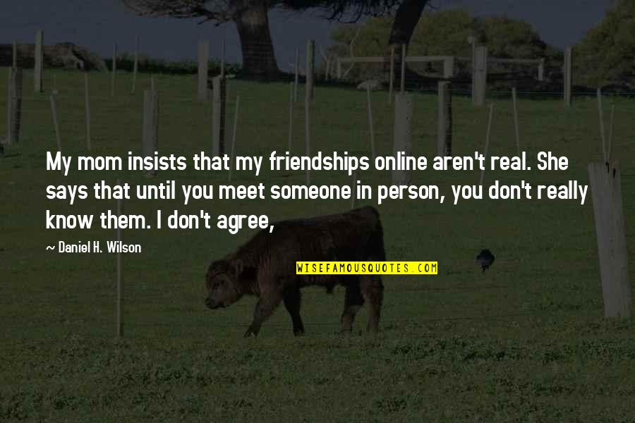 Rumps Quotes By Daniel H. Wilson: My mom insists that my friendships online aren't Rumps Quotes By Daniel H. Wilson: My mom insists that my friendships online aren't