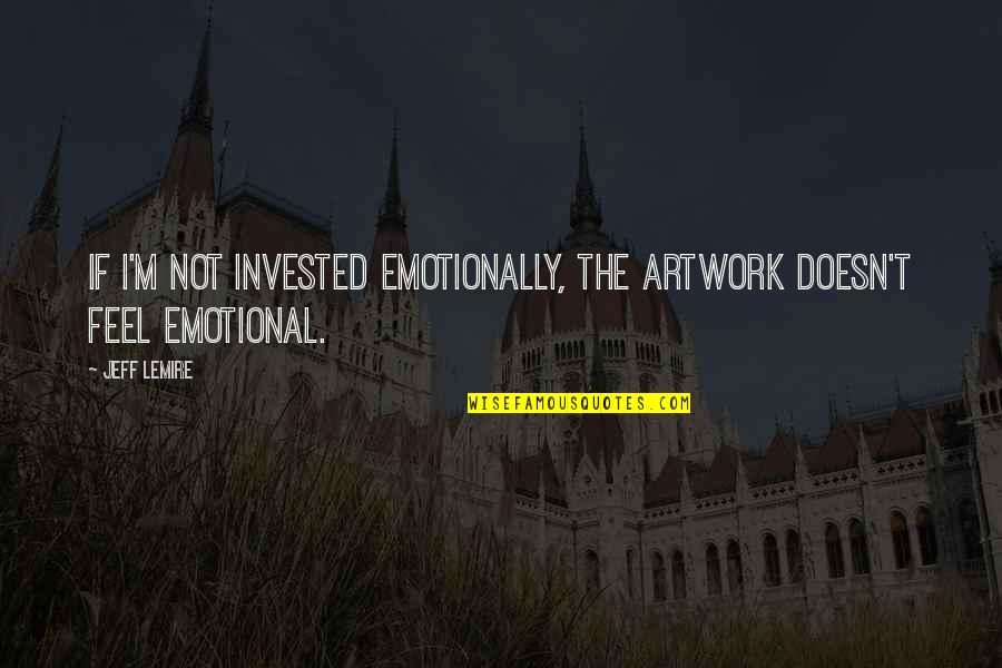 Rumps Quotes By Jeff Lemire: If I'm not invested emotionally, the artwork doesn't