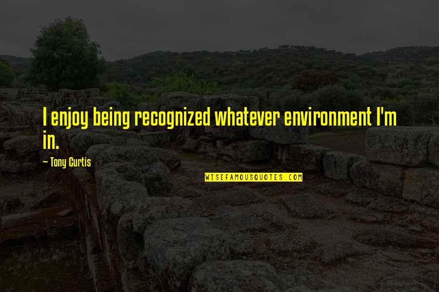 Rumptstad Quotes By Tony Curtis: I enjoy being recognized whatever environment I'm in. Rumptstad Quotes By Tony Curtis: I enjoy being recognized whatever environment I'm in.
