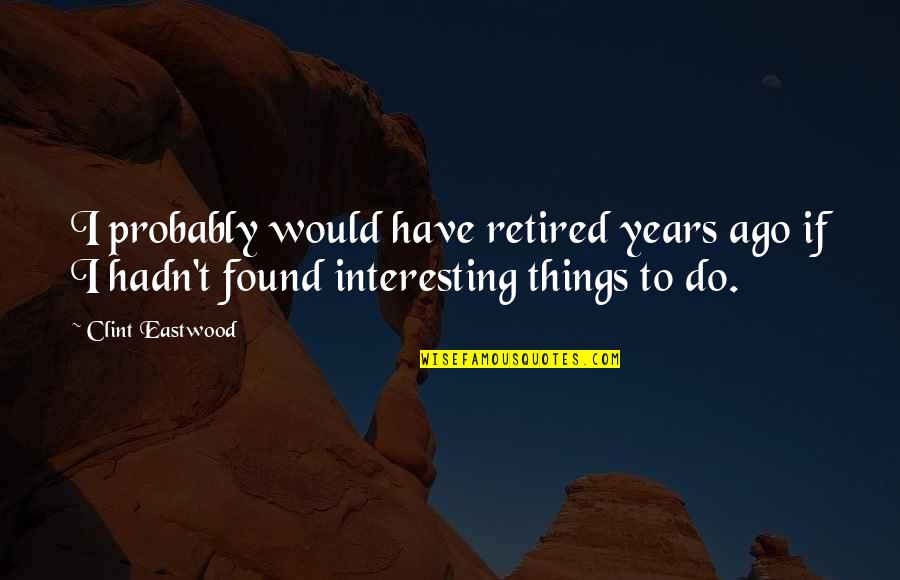 Rumsfeld Fireplace Quotes By Clint Eastwood: I probably would have retired years ago if Rumsfeld Fireplace Quotes By Clint Eastwood: I probably would have retired years ago if