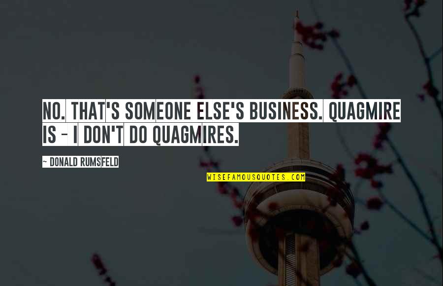 Rumsfeld Iraq War Quotes By Donald Rumsfeld: No. That's someone else's business. Quagmire is -