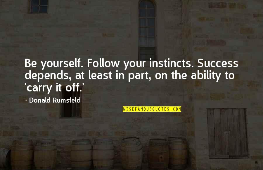 Rumsfeld Quotes By Donald Rumsfeld: Be yourself. Follow your instincts. Success depends, at Rumsfeld Quotes By Donald Rumsfeld: Be yourself. Follow your instincts. Success depends, at