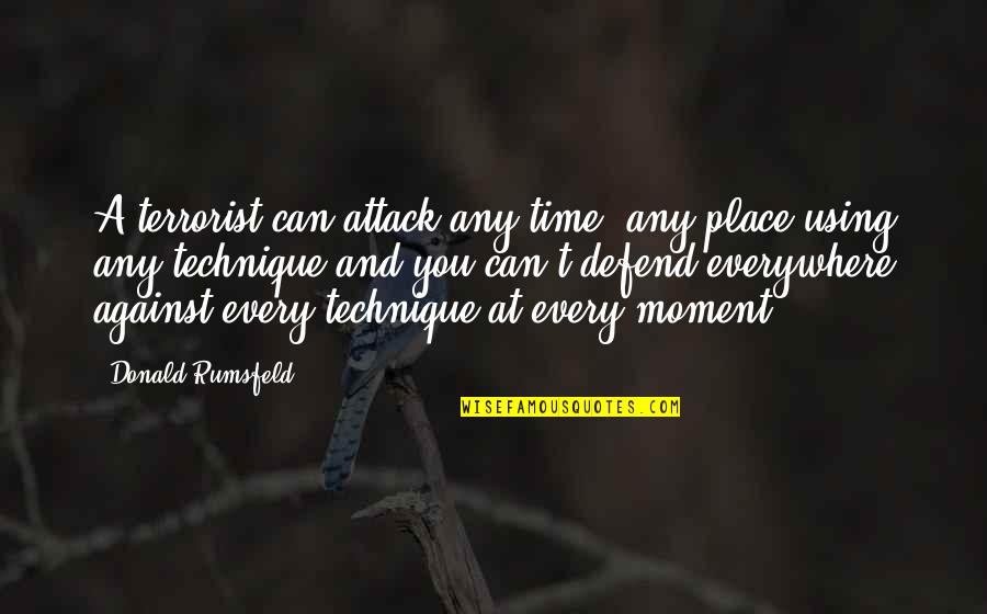Rumsfeld Quotes By Donald Rumsfeld: A terrorist can attack any time, any place Rumsfeld Quotes By Donald Rumsfeld: A terrorist can attack any time, any place