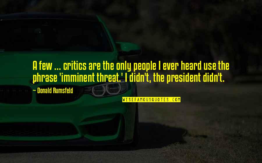 Rumsfeld Quotes By Donald Rumsfeld: A few ... critics are the only people Rumsfeld Quotes By Donald Rumsfeld: A few ... critics are the only people