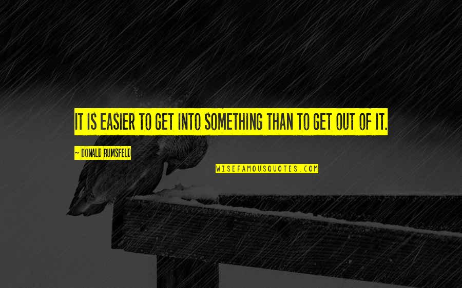 Rumsfeld Quotes By Donald Rumsfeld: It is easier to get into something than Rumsfeld Quotes By Donald Rumsfeld: It is easier to get into something than