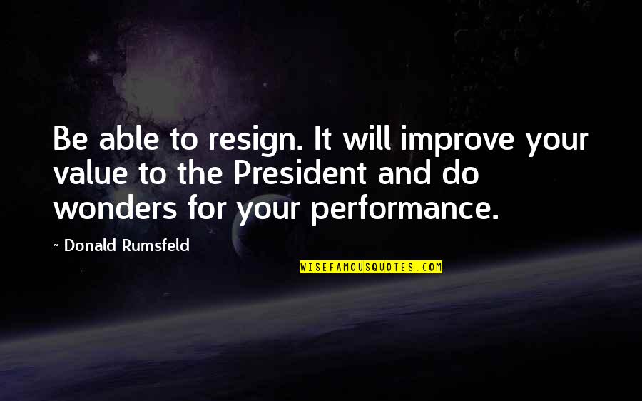 Rumsfeld Quotes By Donald Rumsfeld: Be able to resign. It will improve your Rumsfeld Quotes By Donald Rumsfeld: Be able to resign. It will improve your
