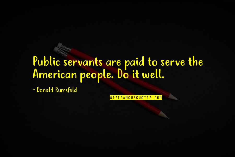Rumsfeld Quotes By Donald Rumsfeld: Public servants are paid to serve the American Rumsfeld Quotes By Donald Rumsfeld: Public servants are paid to serve the American