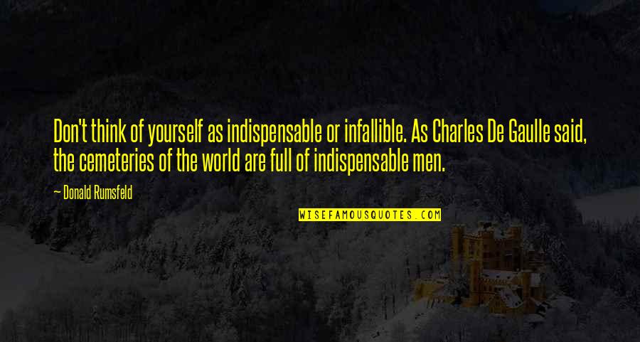 Rumsfeld Quotes By Donald Rumsfeld: Don't think of yourself as indispensable or infallible. Rumsfeld Quotes By Donald Rumsfeld: Don't think of yourself as indispensable or infallible.