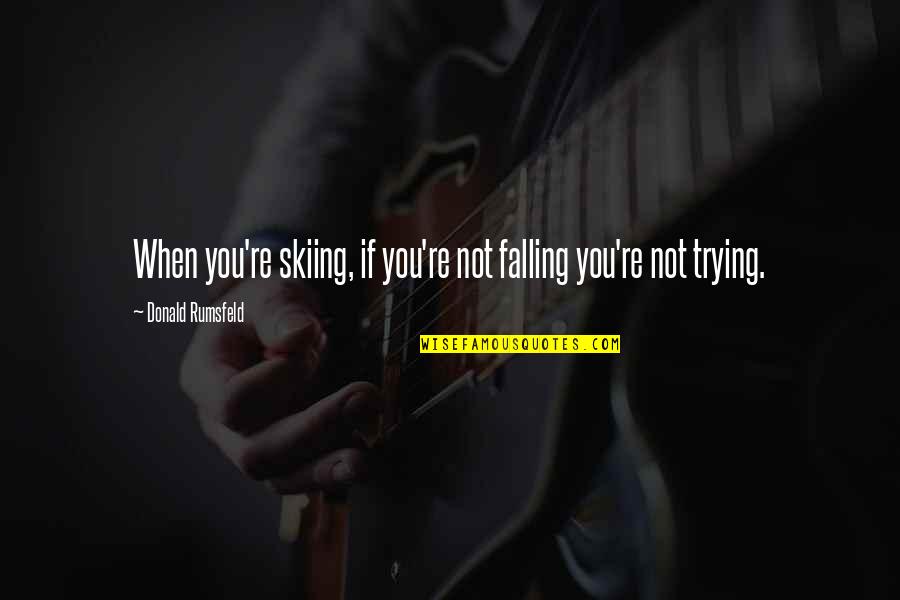 Rumsfeld Quotes By Donald Rumsfeld: When you're skiing, if you're not falling you're Rumsfeld Quotes By Donald Rumsfeld: When you're skiing, if you're not falling you're