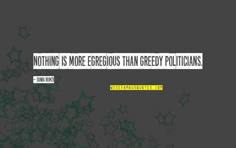 Rumzi Quotes By Sonia Rumzi: Nothing is more egregious than greedy politicians. Rumzi Quotes By Sonia Rumzi: Nothing is more egregious than greedy politicians.