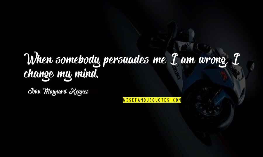 Run Amok Quotes By John Maynard Keynes: When somebody persuades me I am wrong, I Run Amok Quotes By John Maynard Keynes: When somebody persuades me I am wrong, I