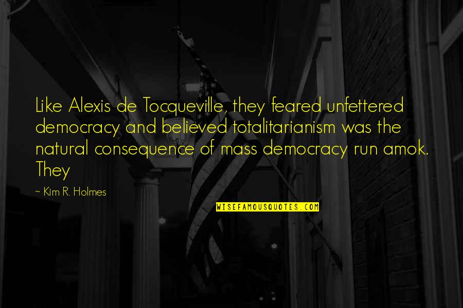 Run Amok Quotes By Kim R. Holmes: Like Alexis de Tocqueville, they feared unfettered democracy Run Amok Quotes By Kim R. Holmes: Like Alexis de Tocqueville, they feared unfettered democracy