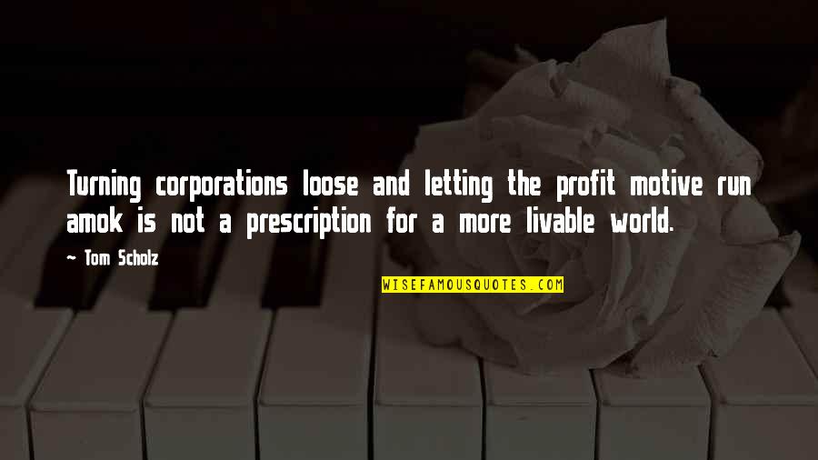 Run Amok Quotes By Tom Scholz: Turning corporations loose and letting the profit motive Run Amok Quotes By Tom Scholz: Turning corporations loose and letting the profit motive