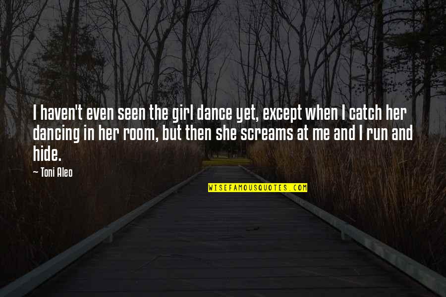 Run And Hide Quotes By Toni Aleo: I haven't even seen the girl dance yet,