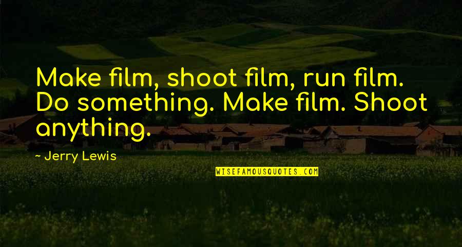 Run And Shoot Quotes By Jerry Lewis: Make film, shoot film, run film. Do something.