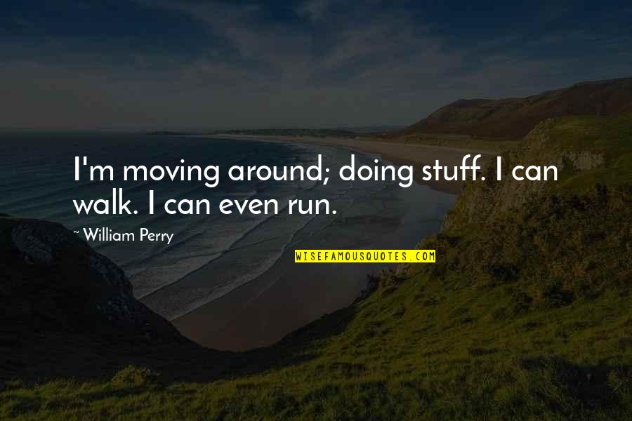 Run Around Quotes By William Perry: I'm moving around; doing stuff. I can walk.