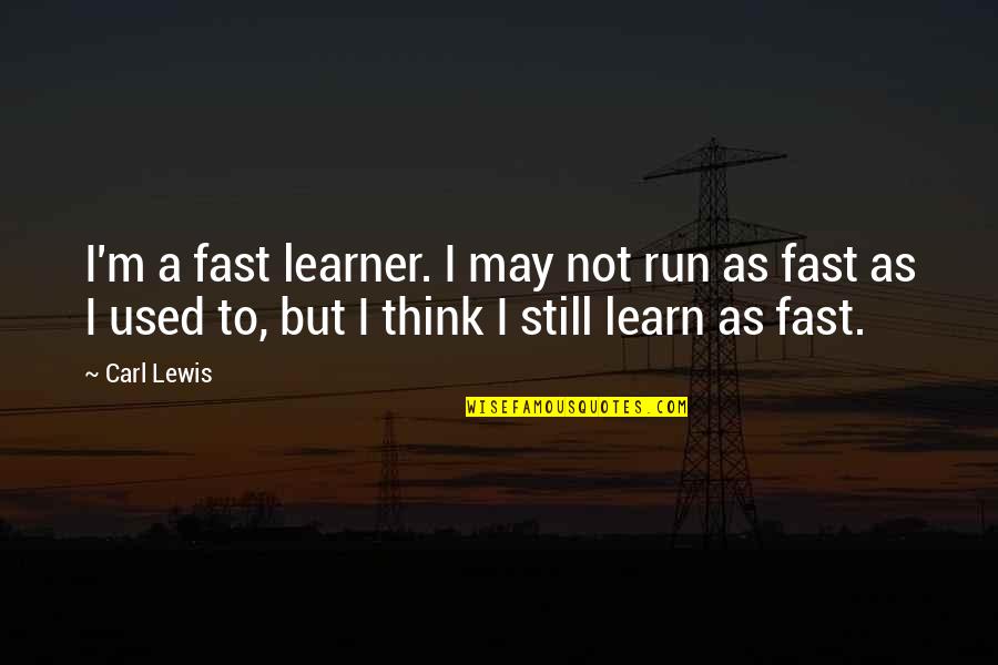 Run As Fast As Quotes By Carl Lewis: I'm a fast learner. I may not run