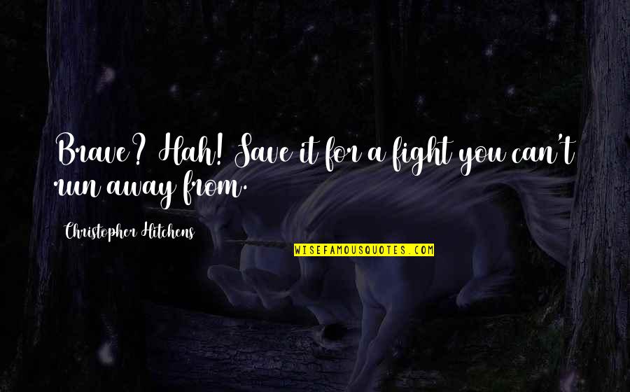 Run Away From Quotes By Christopher Hitchens: Brave? Hah! Save it for a fight you