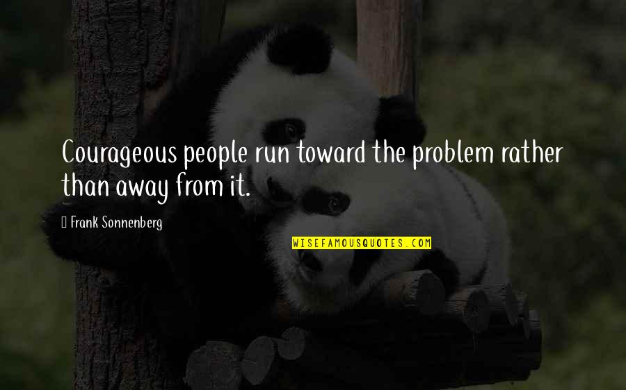 Run Away From Quotes By Frank Sonnenberg: Courageous people run toward the problem rather than