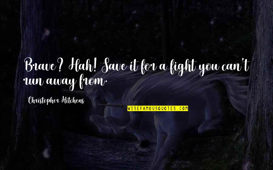 Run Away From You Quotes By Christopher Hitchens: Brave? Hah! Save it for a fight you