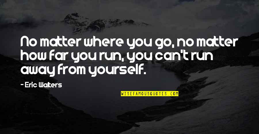 Run Away From You Quotes By Eric Walters: No matter where you go, no matter how