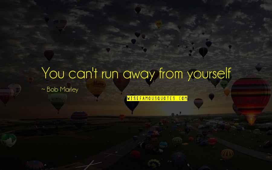 Run Away Love Quotes By Bob Marley: You can't run away from yourself