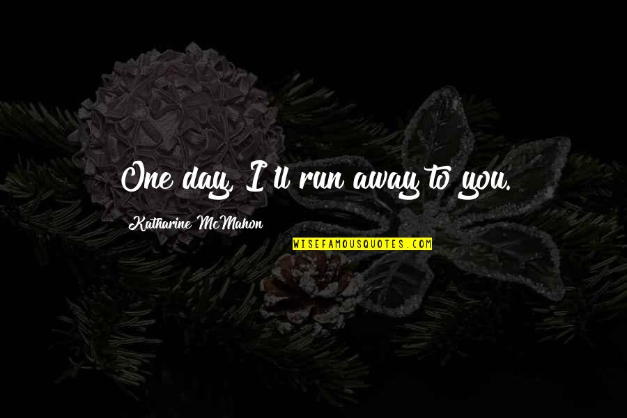 Run Away Love Quotes By Katharine McMahon: One day, I'll run away to you.
