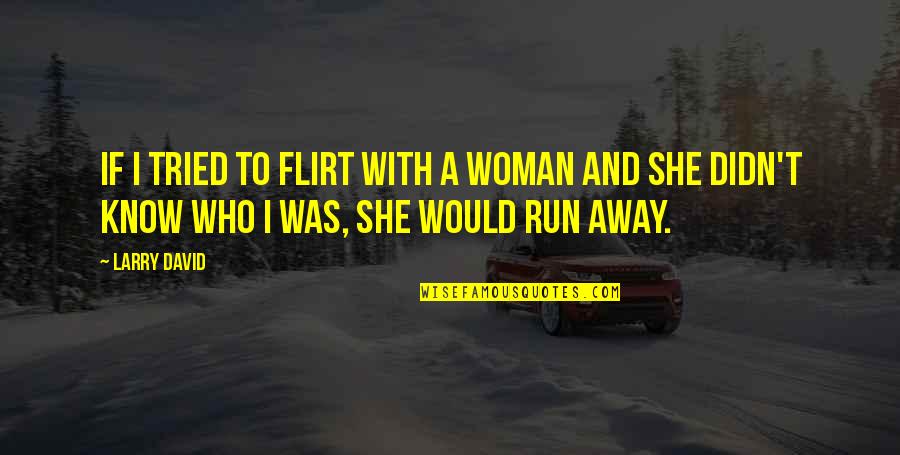 Run Away Quotes By Larry David: If I tried to flirt with a woman
