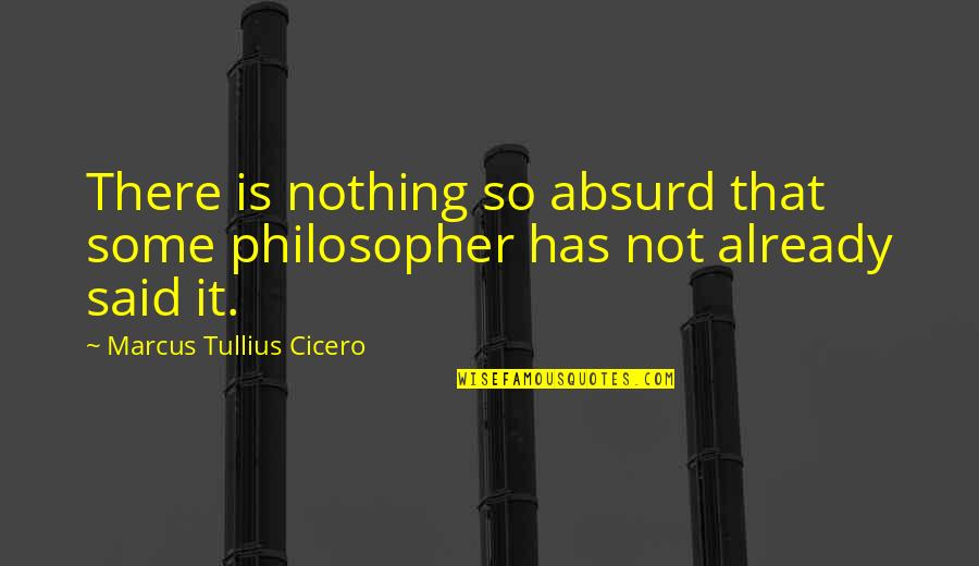 Run Away With Me Love Quotes By Marcus Tullius Cicero: There is nothing so absurd that some philosopher Run Away With Me Love Quotes By Marcus Tullius Cicero: There is nothing so absurd that some philosopher
