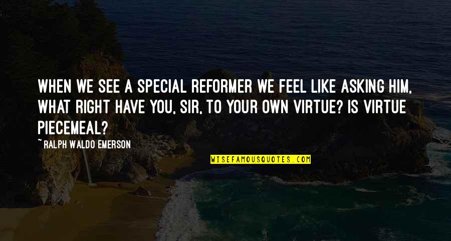 Run Away With Me Love Quotes By Ralph Waldo Emerson: When we see a special reformer we feel Run Away With Me Love Quotes By Ralph Waldo Emerson: When we see a special reformer we feel