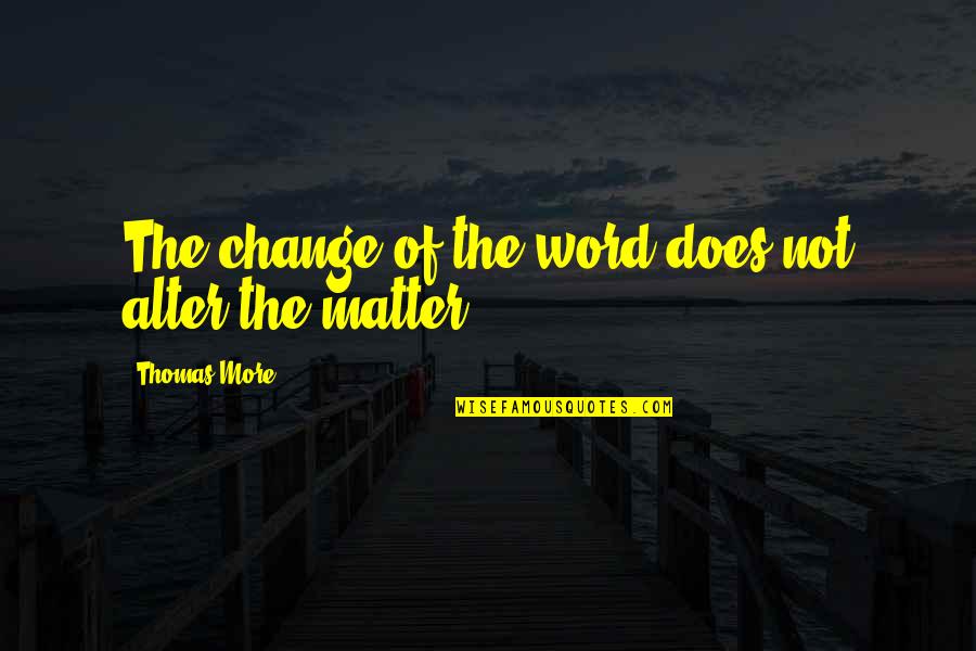 Run Away With Me Love Quotes By Thomas More: The change of the word does not alter Run Away With Me Love Quotes By Thomas More: The change of the word does not alter