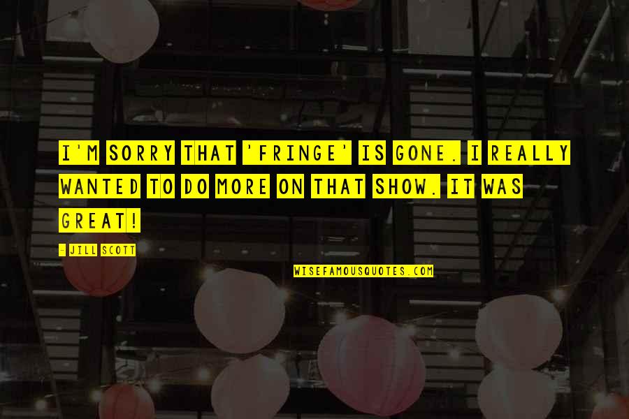 Run By Eric Walters Quotes By Jill Scott: I'm sorry that 'Fringe' is gone. I really