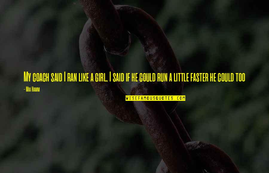 Run Faster Quotes By Mia Hamm: My coach said I ran like a girl,