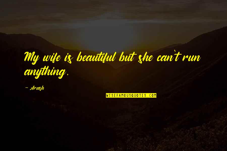 Run For Your Wife Quotes By Arash: My wife is beautiful but she can't run