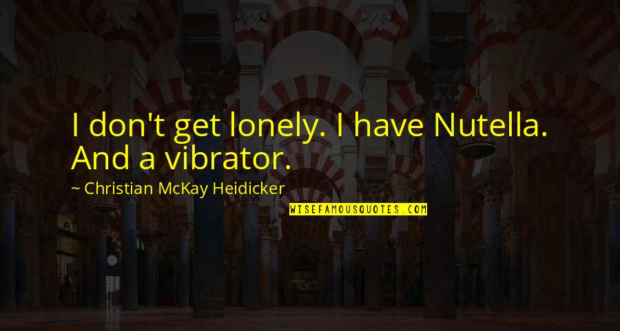 Run For Your Wife Quotes By Christian McKay Heidicker: I don't get lonely. I have Nutella. And