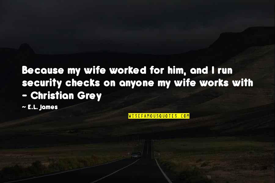 Run For Your Wife Quotes By E.L. James: Because my wife worked for him, and I Run For Your Wife Quotes By E.L. James: Because my wife worked for him, and I