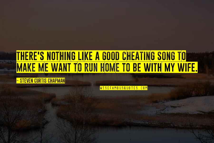 Run For Your Wife Quotes By Steven Curtis Chapman: There's nothing like a good cheating song to