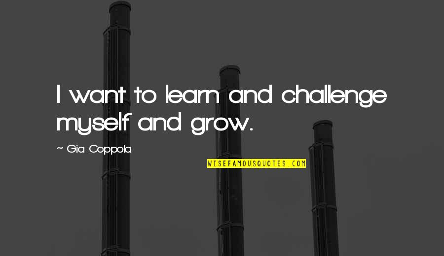 Run Freely Quotes By Gia Coppola: I want to learn and challenge myself and