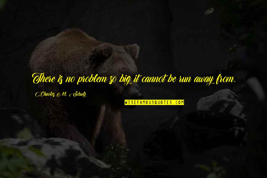 Run From It Quotes By Charles M. Schulz: There is no problem so big it cannot