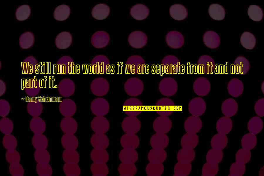 Run From It Quotes By Danny Scheinmann: We still run the world as if we