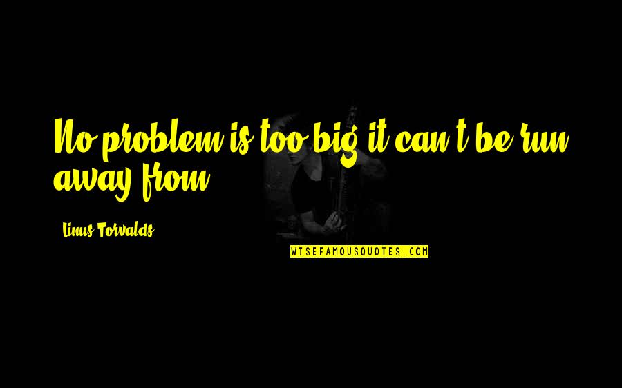Run From It Quotes By Linus Torvalds: No problem is too big it can't be