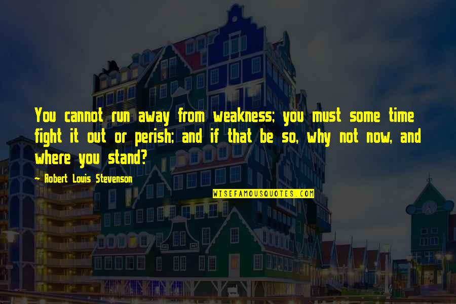 Run From It Quotes By Robert Louis Stevenson: You cannot run away from weakness; you must
