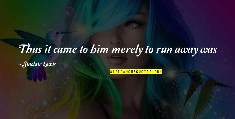Run From It Quotes By Sinclair Lewis: Thus it came to him merely to run