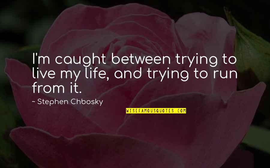 Run From It Quotes By Stephen Chbosky: I'm caught between trying to live my life,